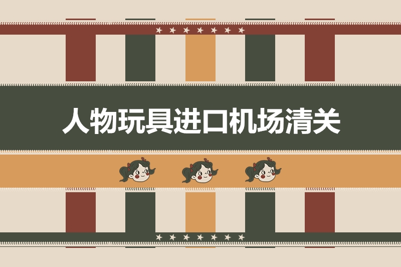 人物玩具進(jìn)口機(jī)場(chǎng)清關(guān).jpg